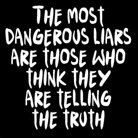 The Most Dangerous Liars Are Those Who Think They Are Telling The Truth