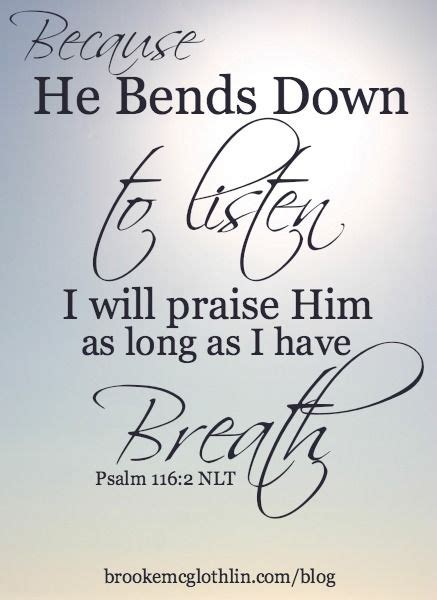 Because He Bends Down To Listen I Will Praise Him As Long As I Have