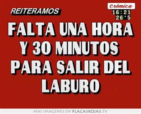 Falta Una Hora Y 30 Minutos Para Salir Del Laburo Placas Rojas TV