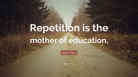 Jean Paul Quote “repetition Is The Mother Of Education” 10