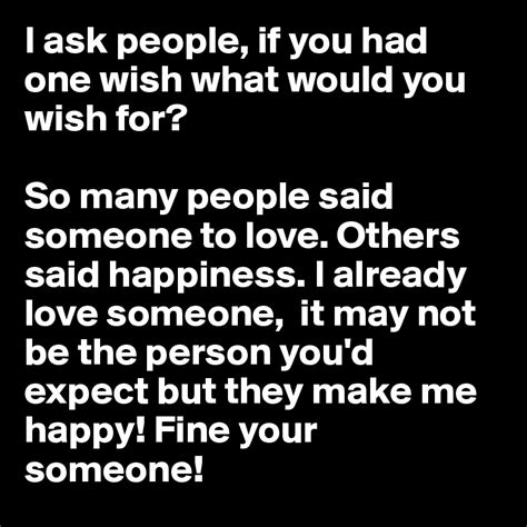 i ask people if you had one wish what would you wish for so many people said someone to love