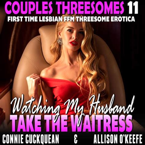 Watching My Husband Take The Waitress First Time Lesbian Ffm Threesome Erotica By Connie