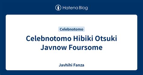 Celebnotomo Hibiki Otsuki Javnow Foursome Javhihi Fanza