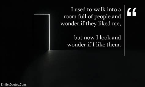 I Used To Walk Into A Room Full Of People And Wonder If
