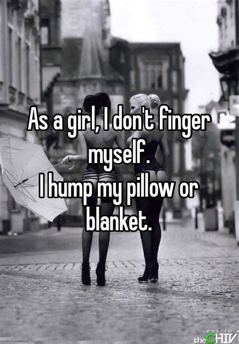 As A Girl I Dont Finger Myself I Hump My Pillow Or Blanket