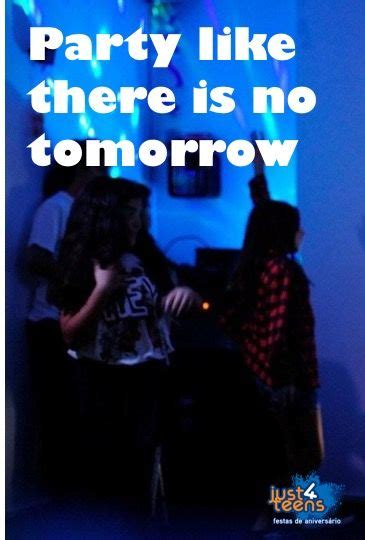 Party Like There Is No Tomorrow Festas Party Just4teens Party