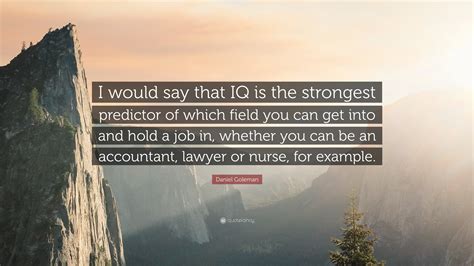 Daniel Goleman Quote I Would Say That Iq Is The Strongest Predictor