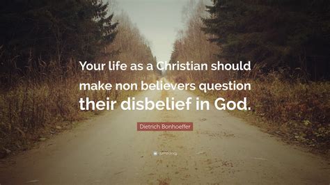 / will he make it out alive? Dietrich Bonhoeffer Quote: "Your life as a Christian should make non believers question their ...