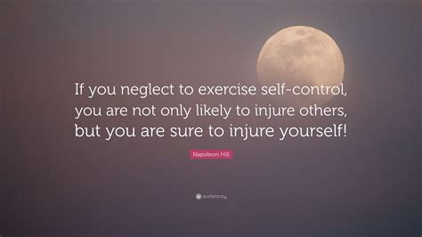 What happens when duty is neglected and love is neglected? Napoleon Hill Quote: "If you neglect to exercise self-control, you are not only likely to injure ...