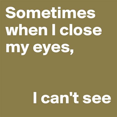 Sometimes When I Close My Eyes I Cant See Post By Crlnv On Boldomatic