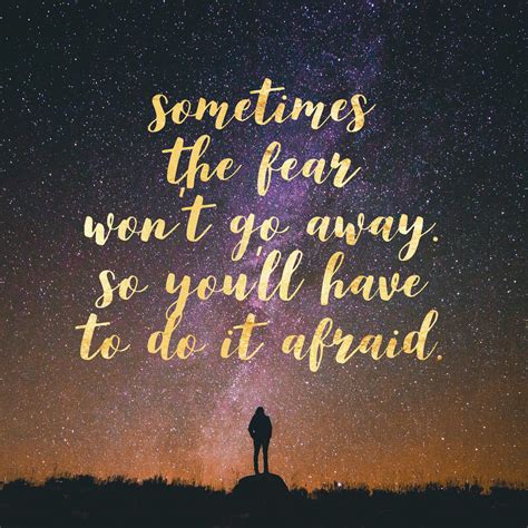 Sometimes The Fear Wont Go Away So Youll Have To Do It Afraid