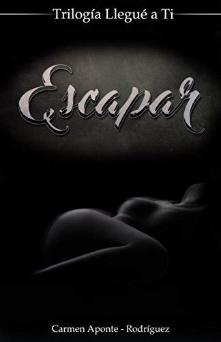 trilogia llegue a ti escapar spanish edition by carmen aponte goodreads
