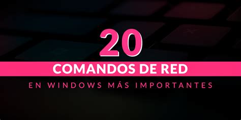 20 Comandos De Red Más Importantes En Windows Openwebinars