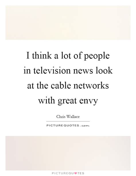 Maybe you would like to learn more about one of these? I think a lot of people in television news look at the cable... | Picture Quotes