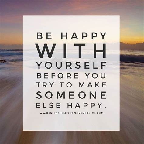 be happy with yourself before you try to make someone else happy quotes inspiration