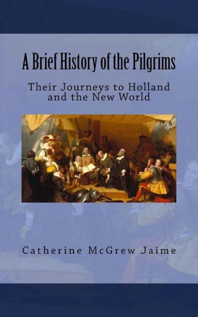 A Brief History Of The Pilgrims Their Journeys To Holland And The New World By Catherine Mcgrew