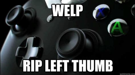 Welp Rip Left Thumb Xbox One Controller Quickmeme