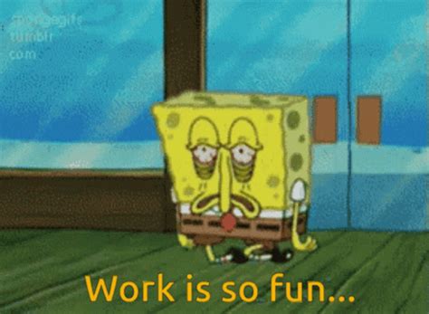 Spongebob Meme Tired Work Is Fun 
