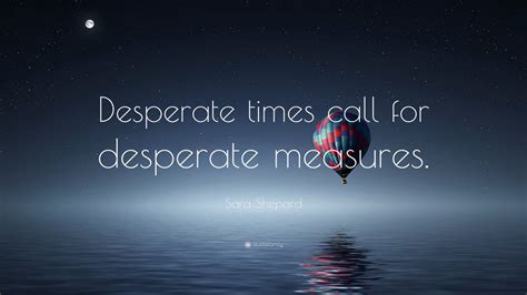 Sara Shepard Quote “desperate Times Call For Desperate Measures”
