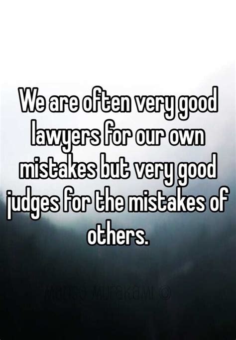 We Are Often Very Good Lawyers For Our Own Mistakes But Very Good