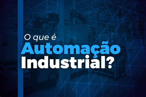 O Que é Automação Industrial Tecnologia Inovando And Automatizando