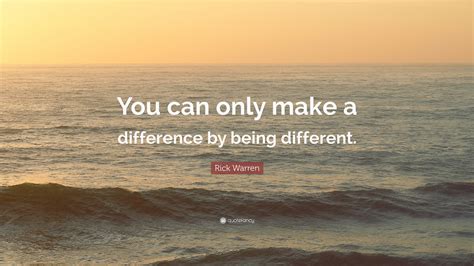 Rick Warren Quote “you Can Only Make A Difference By Being Different”