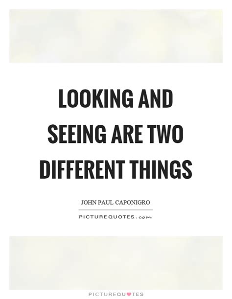 Looking And Seeing Are Two Different Things Picture Quotes