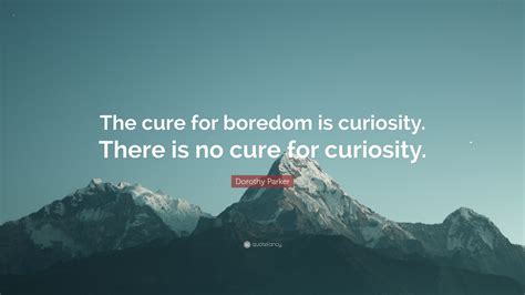 Dorothy Parker Quote The Cure For Boredom Is Curiosity There Is No