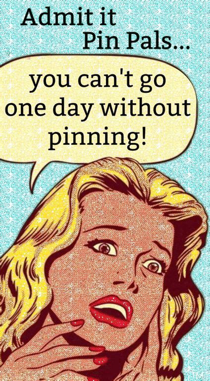admit it you can t go one day without pinning ♥ tam ♥ pin pals pinterest humor pin