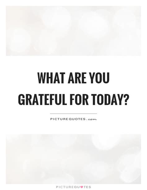 What Are You Grateful For Today Picture Quotes