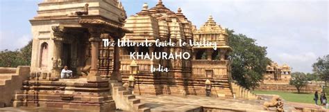 How To Visit Khajuraho Erotic Carvings Temples And Unesco Site