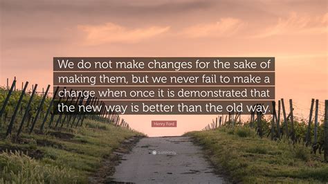 Henry Ford Quote We Do Not Make Changes For The Sake Of Making Them