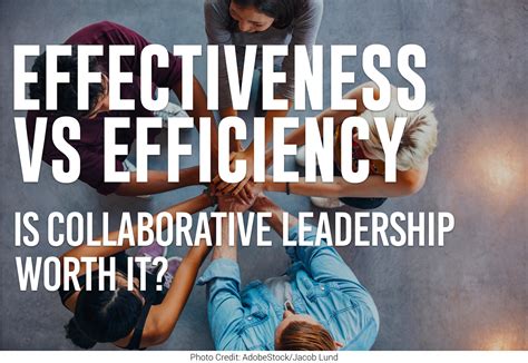Effectiveness Vs Efficiency Is Collaborative Leadership Worth It