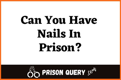 Can You Have Nails In Prison What Inmates Need To Know Prison Query