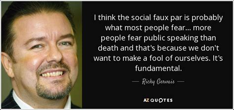 Gervais appeared on the 11 o'clock show on channel 4 between 1998 and 2000. Ricky Gervais quote: I think the social faux par is probably what most...