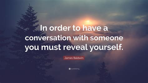 James Baldwin Quote In Order To Have A Conversation With Someone You