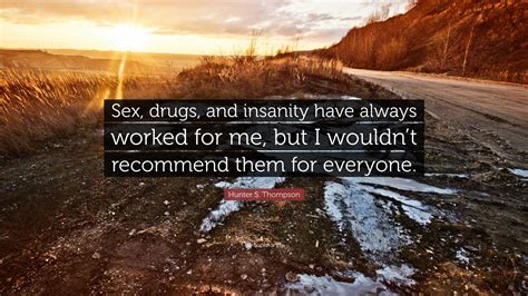Hunter S Thompson Quote “sex Drugs And Insanity Have Always Worked For Me But I Wouldnt