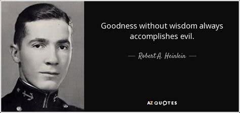 Robert A Heinlein Quote Goodness Without Wisdom Always Accomplishes Evil