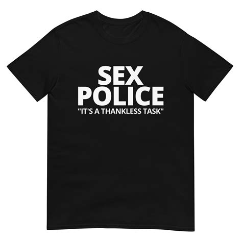 Sex Police It S A Thankless Task T Shirt