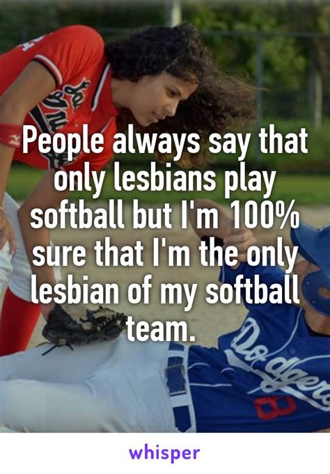 People Always Say That Only Lesbians Play Softball But I M 100 Sure That I M The Only Lesbian