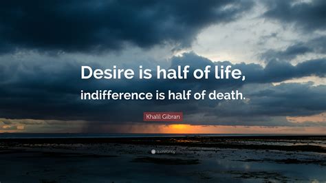 An apathetic individual has an absence of interest in or concern about emotional, social, spiritual, philosophical. Khalil Gibran Quote: "Desire is half of life, indifference is half of death." (12 wallpapers ...