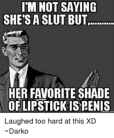 I M Not Saying She S A Slut But Her Favorite Shade Of Lipstick Is Penis Laughed Too Hard At This