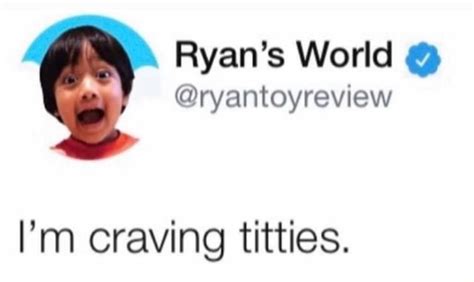 Ryan S World Ryanloyreview I M Craving Titties Ifunny