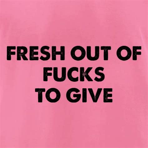 Fresh Out Of Fucks To Give T Shirt By Chargrilled