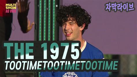 더 일구칠오 The 1975 Tootimetootimetootime Live 가사해석 Youtube