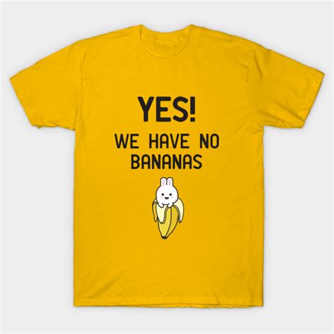 Yes We Have No Bananas Banana T Shirt Teepublic