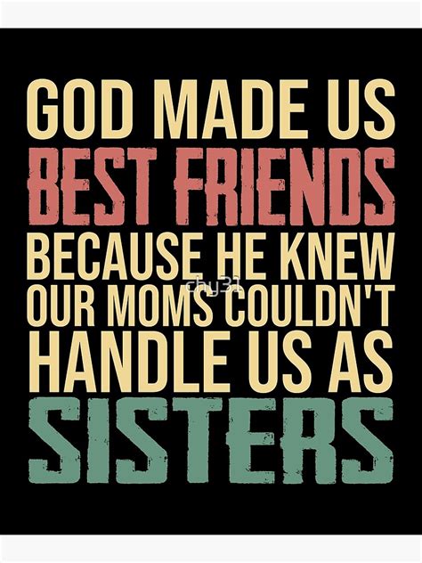 God Made Us Best Friends Because He Knew Our Moms Couldnt Handle Us As Sisters Poster For