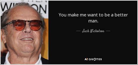 Jack Nicholson Quote You Make Me Want To Be A Better Man