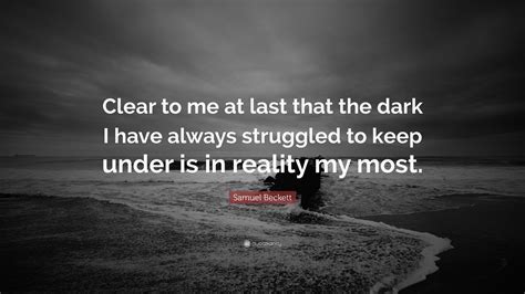 Samuel Beckett Quote Clear To Me At Last That The Dark I Have Always