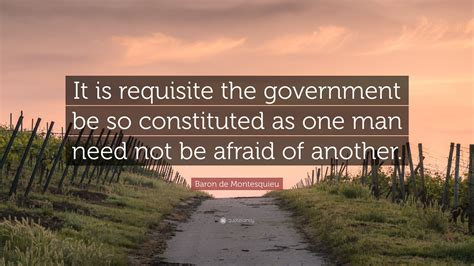 Baron De Montesquieu Quote “it Is Requisite The Government Be So